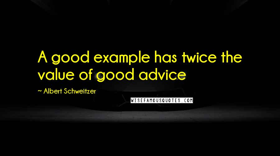 Albert Schweitzer Quotes: A good example has twice the value of good advice