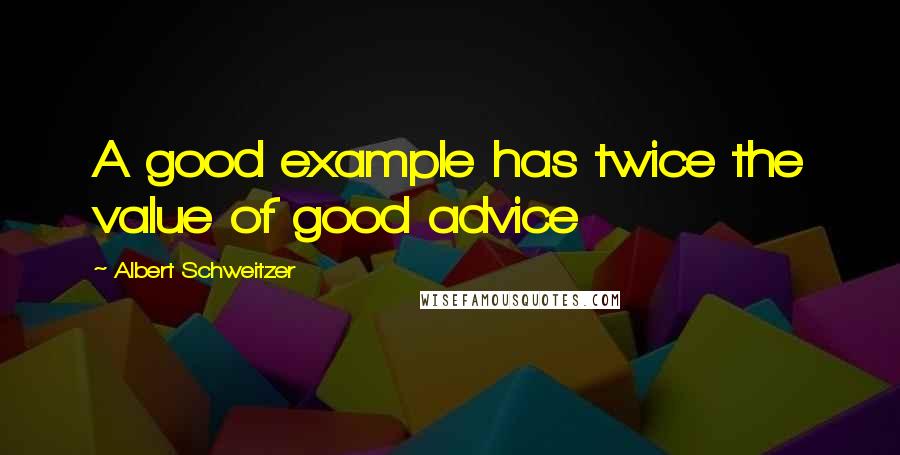 Albert Schweitzer Quotes: A good example has twice the value of good advice