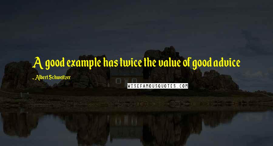 Albert Schweitzer Quotes: A good example has twice the value of good advice