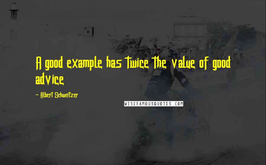 Albert Schweitzer Quotes: A good example has twice the value of good advice