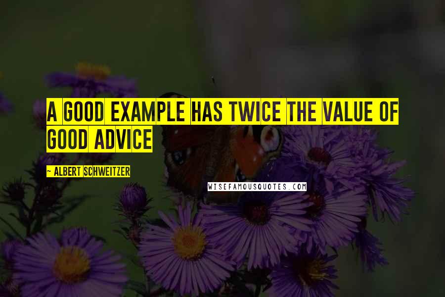 Albert Schweitzer Quotes: A good example has twice the value of good advice