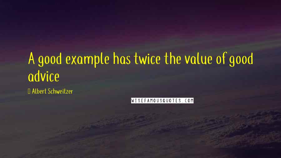 Albert Schweitzer Quotes: A good example has twice the value of good advice