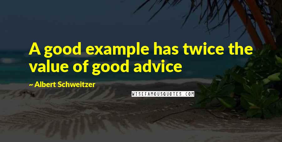 Albert Schweitzer Quotes: A good example has twice the value of good advice