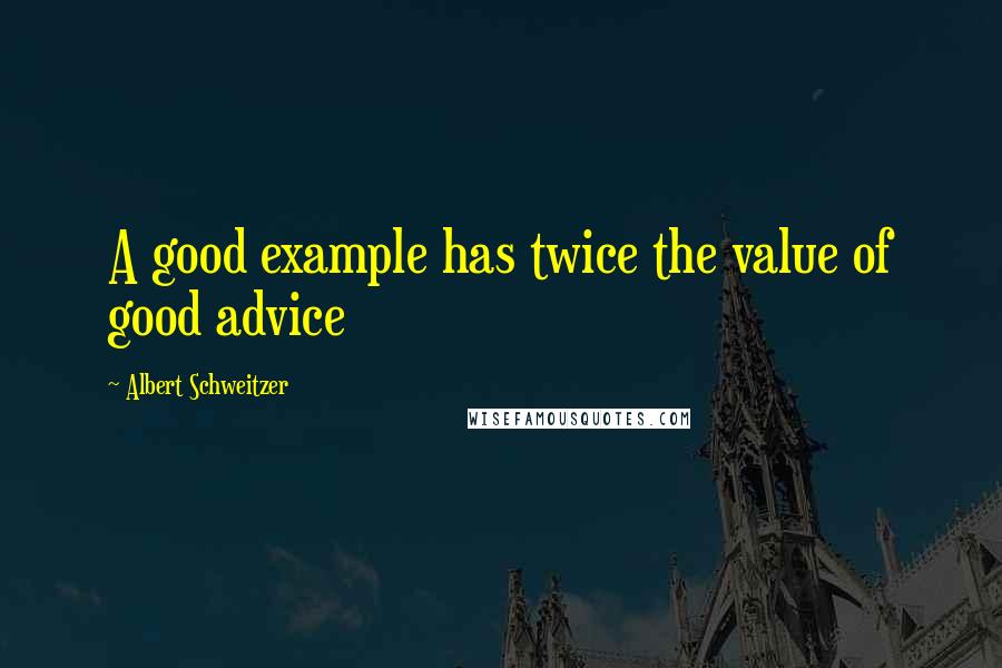 Albert Schweitzer Quotes: A good example has twice the value of good advice