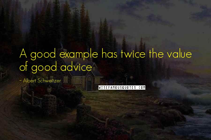 Albert Schweitzer Quotes: A good example has twice the value of good advice