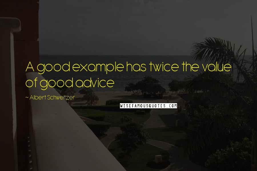 Albert Schweitzer Quotes: A good example has twice the value of good advice