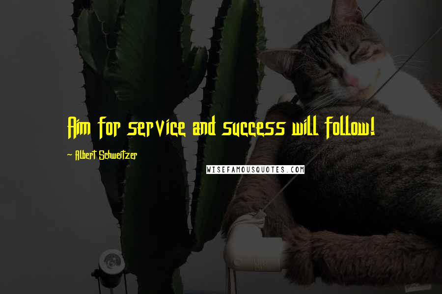 Albert Schweitzer Quotes: Aim for service and success will follow!
