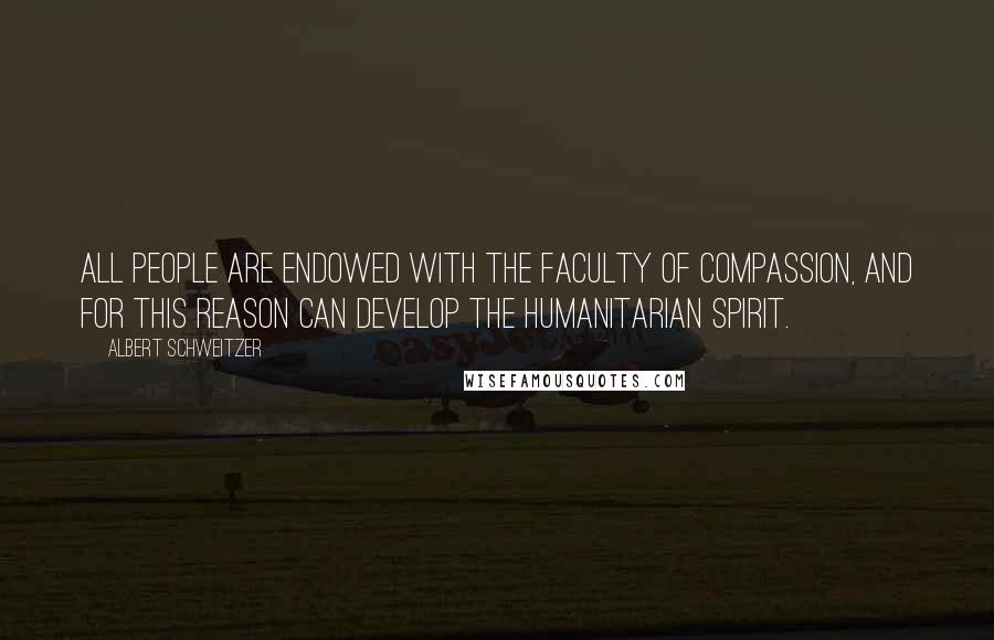 Albert Schweitzer Quotes: All people are endowed with the faculty of compassion, and for this reason can develop the humanitarian spirit.