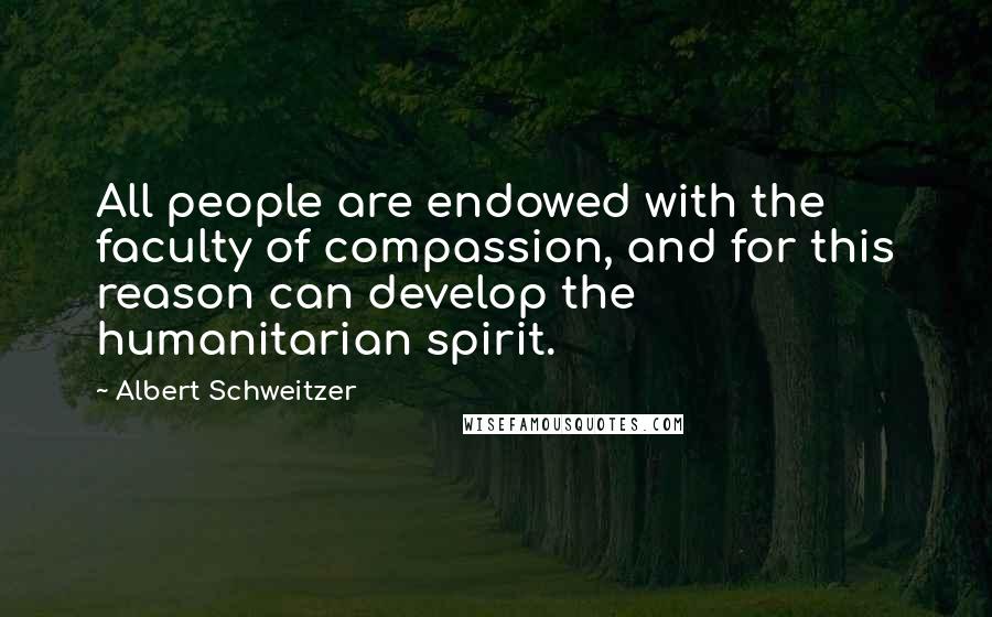 Albert Schweitzer Quotes: All people are endowed with the faculty of compassion, and for this reason can develop the humanitarian spirit.