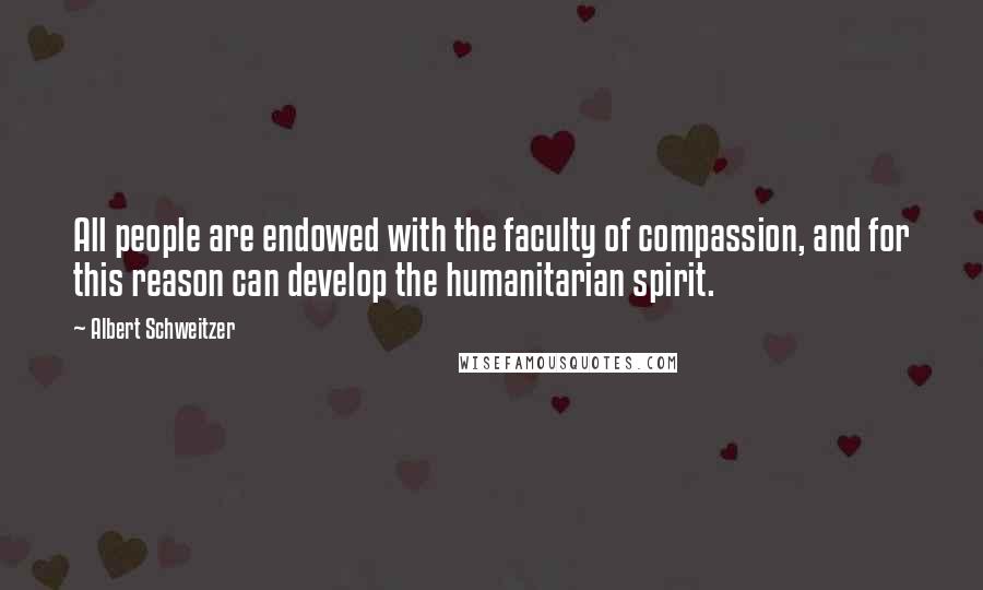 Albert Schweitzer Quotes: All people are endowed with the faculty of compassion, and for this reason can develop the humanitarian spirit.