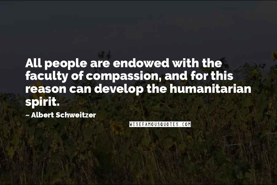 Albert Schweitzer Quotes: All people are endowed with the faculty of compassion, and for this reason can develop the humanitarian spirit.