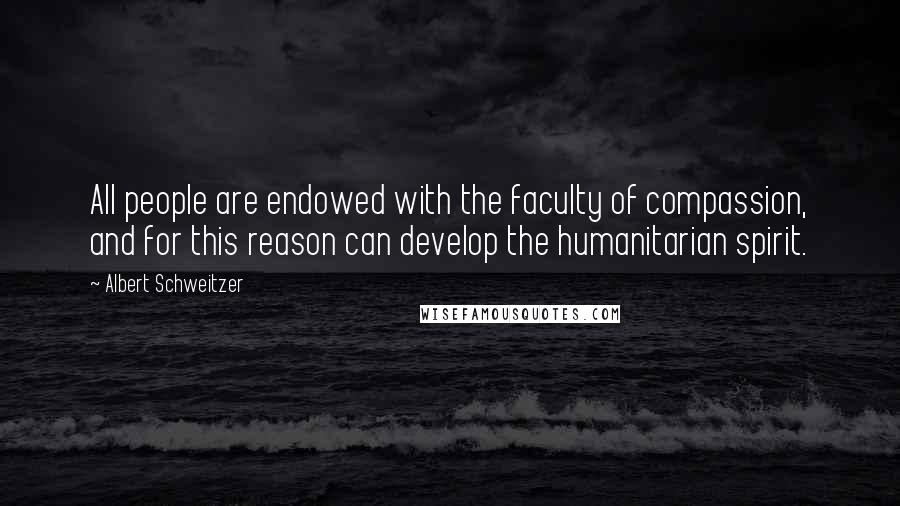 Albert Schweitzer Quotes: All people are endowed with the faculty of compassion, and for this reason can develop the humanitarian spirit.