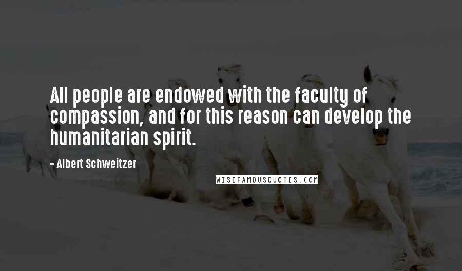 Albert Schweitzer Quotes: All people are endowed with the faculty of compassion, and for this reason can develop the humanitarian spirit.