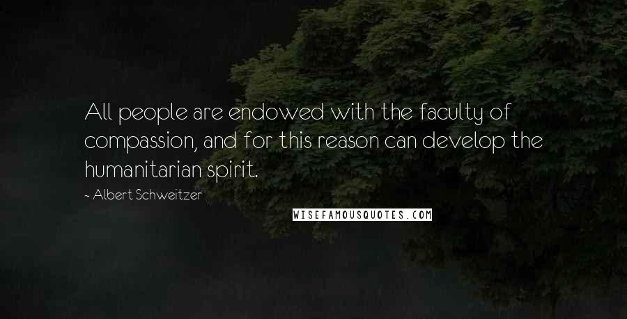 Albert Schweitzer Quotes: All people are endowed with the faculty of compassion, and for this reason can develop the humanitarian spirit.