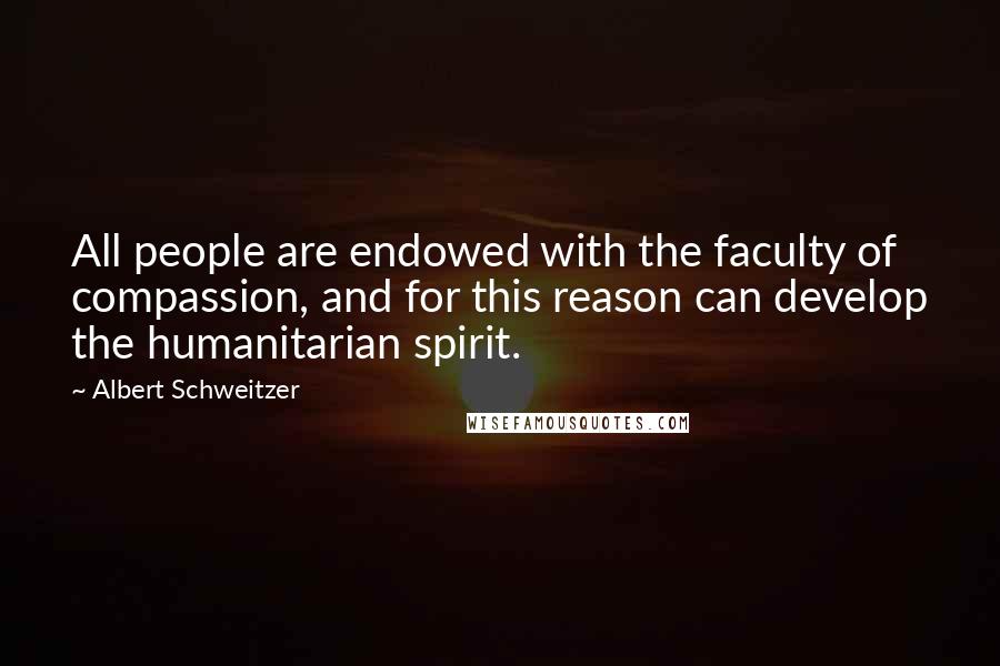 Albert Schweitzer Quotes: All people are endowed with the faculty of compassion, and for this reason can develop the humanitarian spirit.