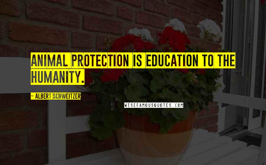 Albert Schweitzer Quotes: Animal protection is education to the humanity.