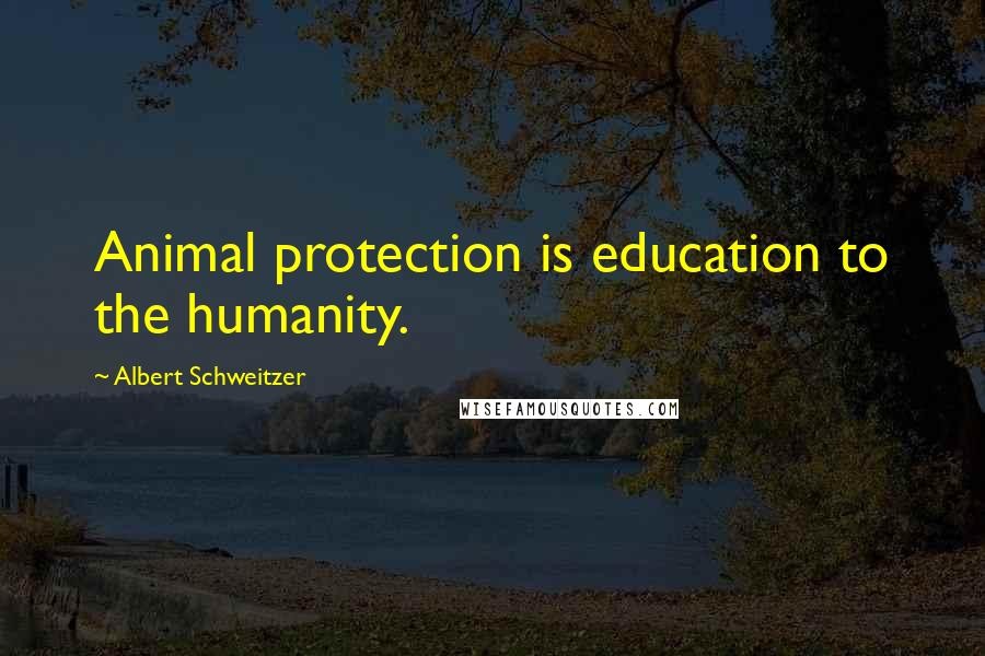 Albert Schweitzer Quotes: Animal protection is education to the humanity.