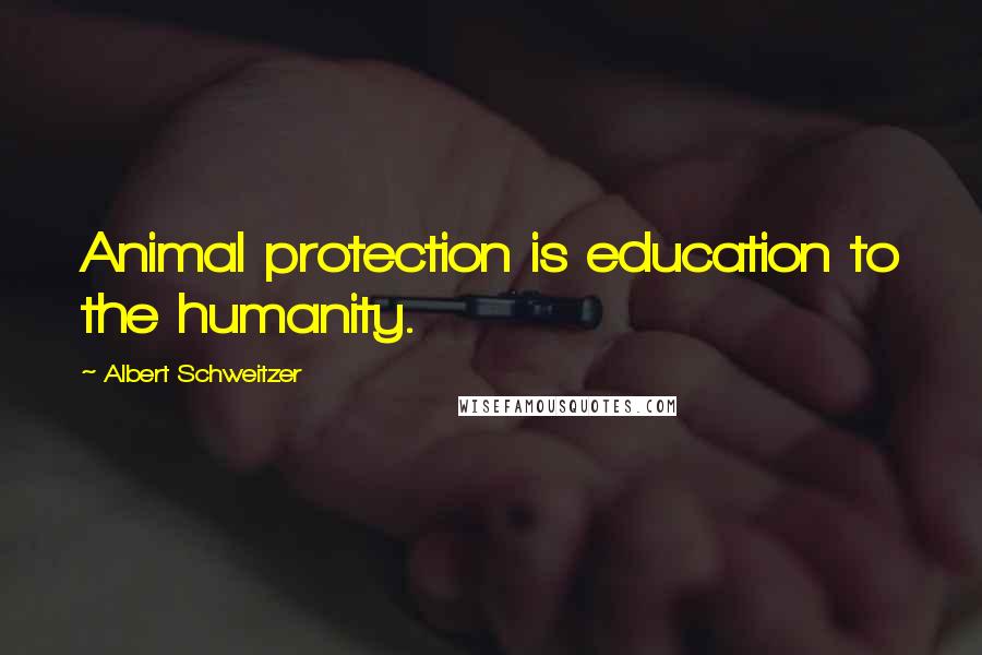 Albert Schweitzer Quotes: Animal protection is education to the humanity.
