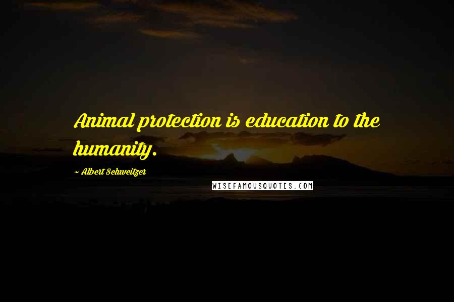 Albert Schweitzer Quotes: Animal protection is education to the humanity.