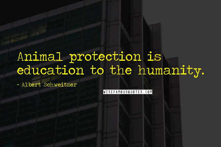 Albert Schweitzer Quotes: Animal protection is education to the humanity.