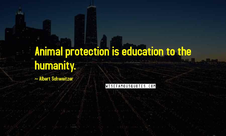 Albert Schweitzer Quotes: Animal protection is education to the humanity.