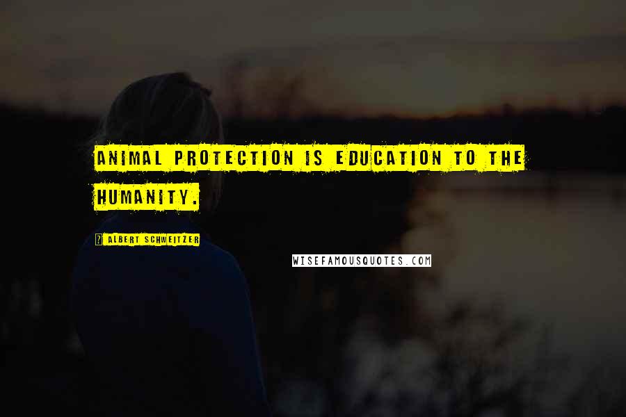 Albert Schweitzer Quotes: Animal protection is education to the humanity.
