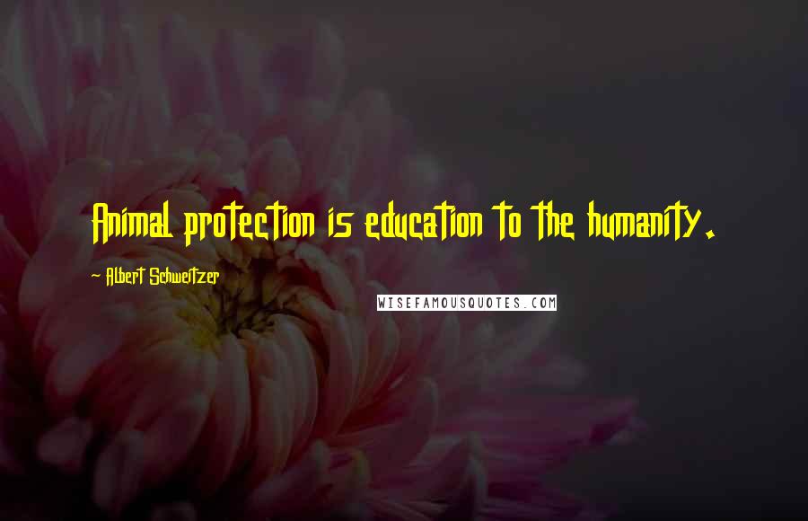 Albert Schweitzer Quotes: Animal protection is education to the humanity.