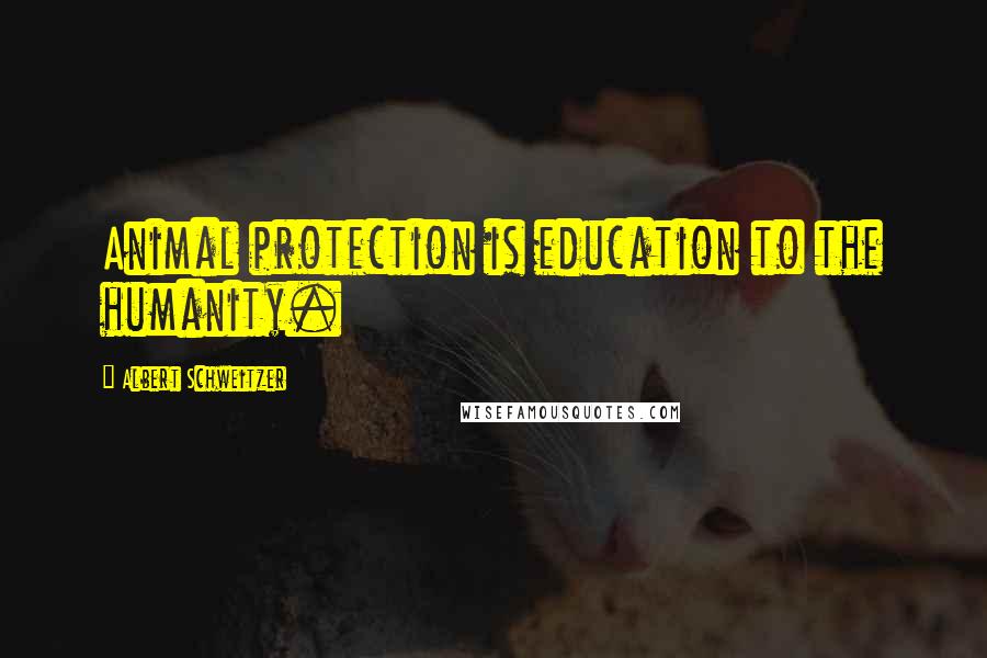 Albert Schweitzer Quotes: Animal protection is education to the humanity.