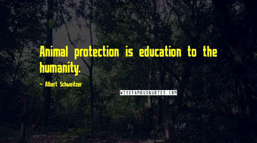 Albert Schweitzer Quotes: Animal protection is education to the humanity.