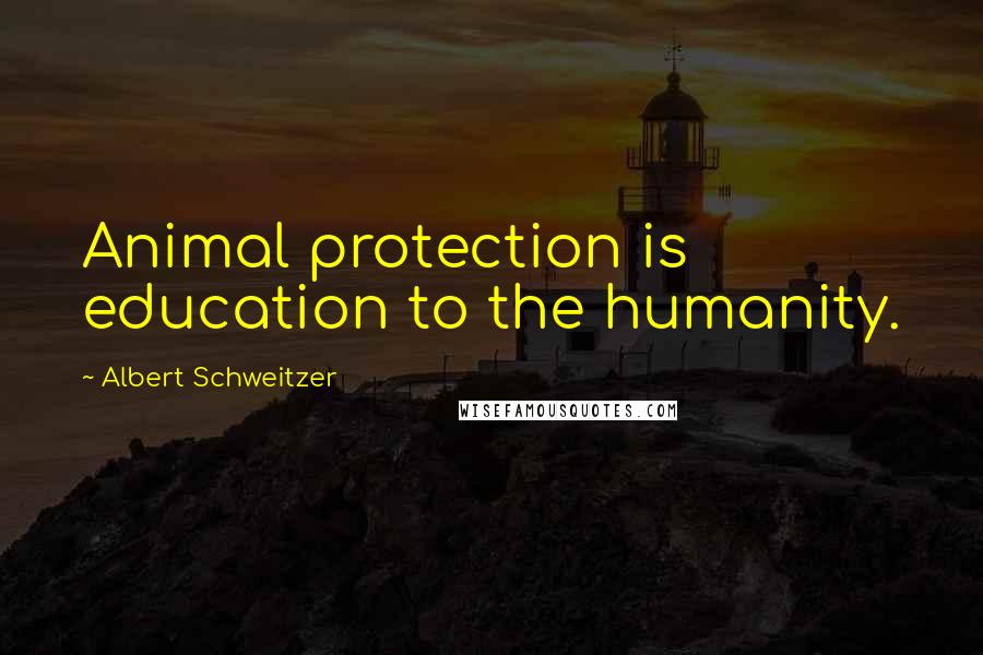 Albert Schweitzer Quotes: Animal protection is education to the humanity.