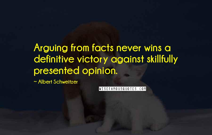 Albert Schweitzer Quotes: Arguing from facts never wins a definitive victory against skillfully presented opinion.