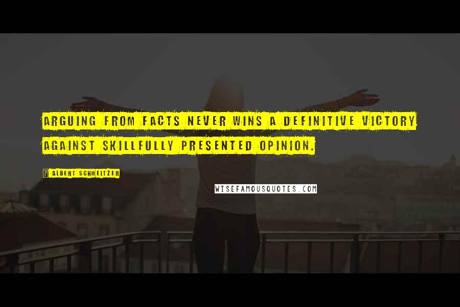 Albert Schweitzer Quotes: Arguing from facts never wins a definitive victory against skillfully presented opinion.