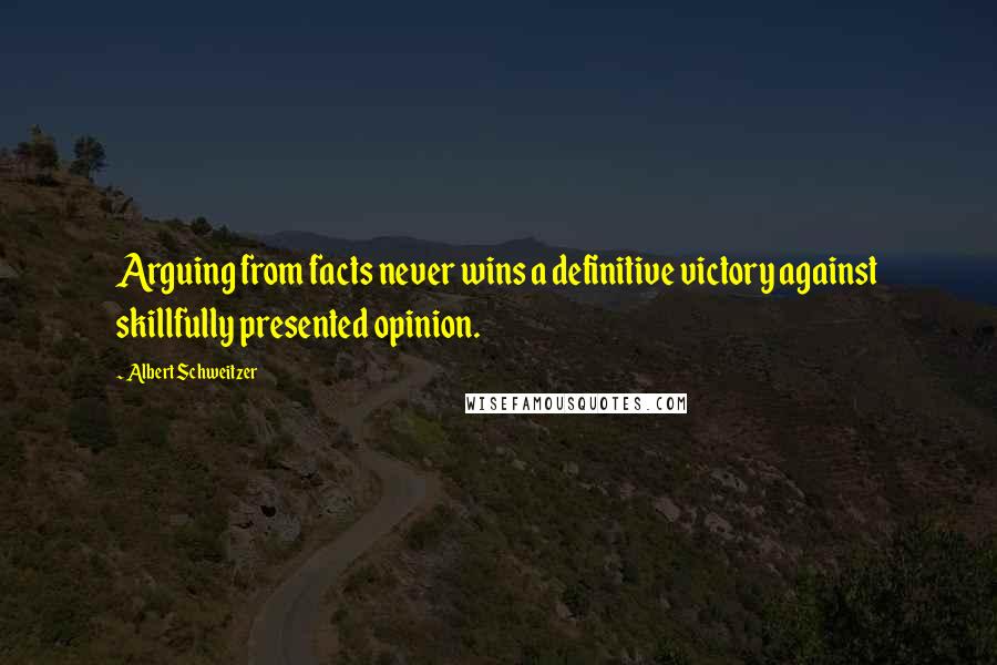 Albert Schweitzer Quotes: Arguing from facts never wins a definitive victory against skillfully presented opinion.