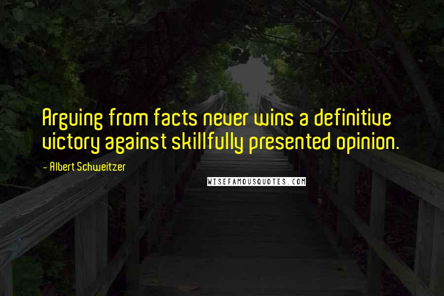 Albert Schweitzer Quotes: Arguing from facts never wins a definitive victory against skillfully presented opinion.