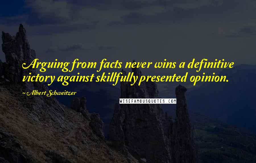 Albert Schweitzer Quotes: Arguing from facts never wins a definitive victory against skillfully presented opinion.