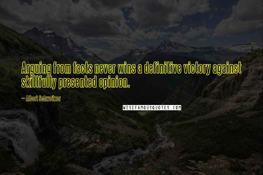 Albert Schweitzer Quotes: Arguing from facts never wins a definitive victory against skillfully presented opinion.