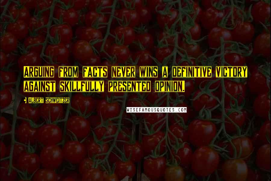 Albert Schweitzer Quotes: Arguing from facts never wins a definitive victory against skillfully presented opinion.