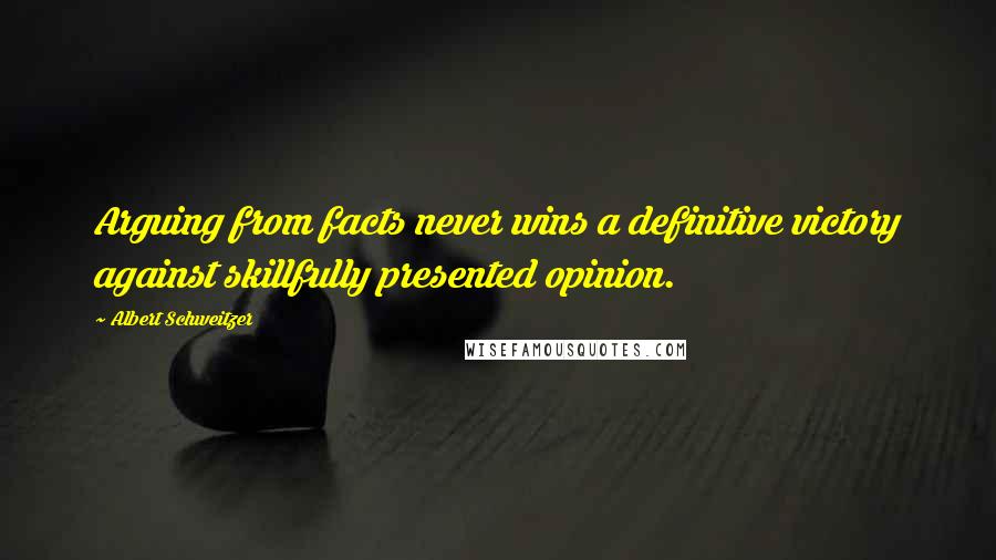 Albert Schweitzer Quotes: Arguing from facts never wins a definitive victory against skillfully presented opinion.