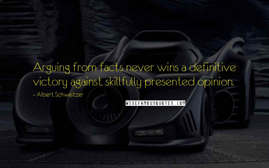 Albert Schweitzer Quotes: Arguing from facts never wins a definitive victory against skillfully presented opinion.