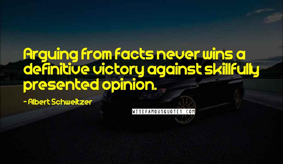 Albert Schweitzer Quotes: Arguing from facts never wins a definitive victory against skillfully presented opinion.