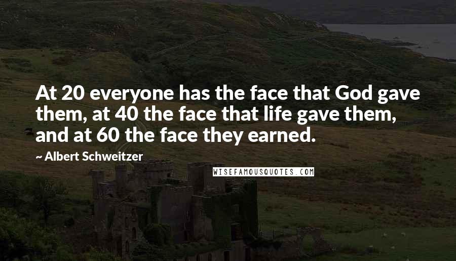 Albert Schweitzer Quotes: At 20 everyone has the face that God gave them, at 40 the face that life gave them, and at 60 the face they earned.