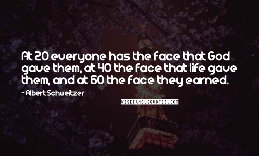 Albert Schweitzer Quotes: At 20 everyone has the face that God gave them, at 40 the face that life gave them, and at 60 the face they earned.