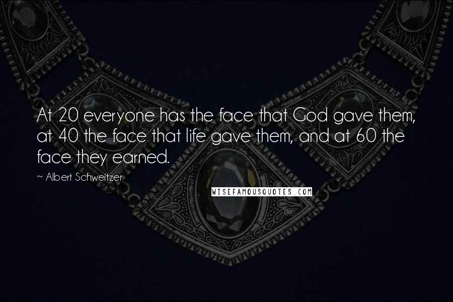 Albert Schweitzer Quotes: At 20 everyone has the face that God gave them, at 40 the face that life gave them, and at 60 the face they earned.