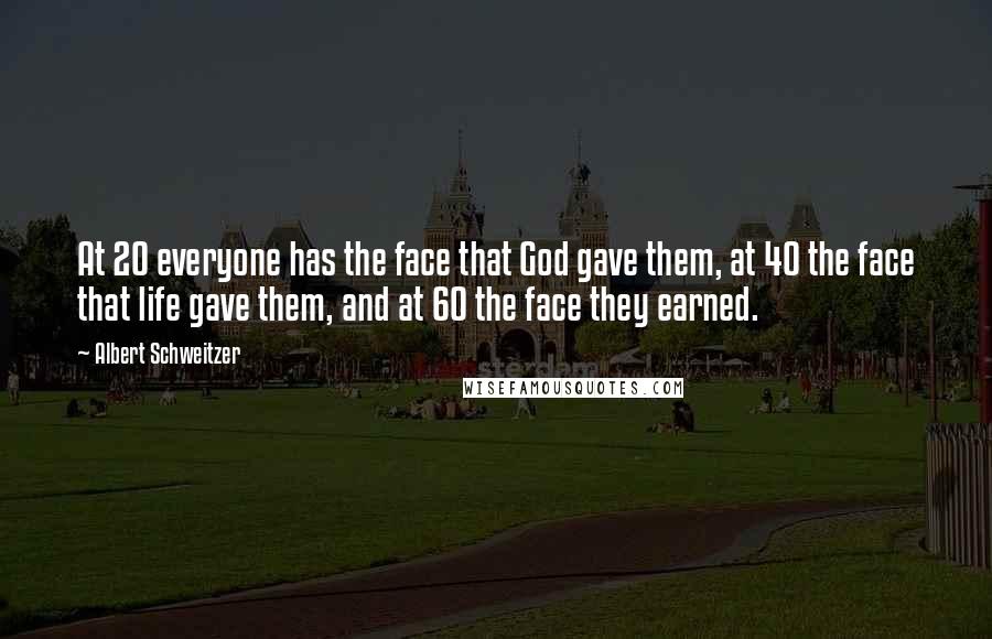 Albert Schweitzer Quotes: At 20 everyone has the face that God gave them, at 40 the face that life gave them, and at 60 the face they earned.