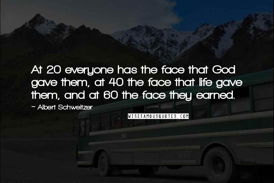 Albert Schweitzer Quotes: At 20 everyone has the face that God gave them, at 40 the face that life gave them, and at 60 the face they earned.