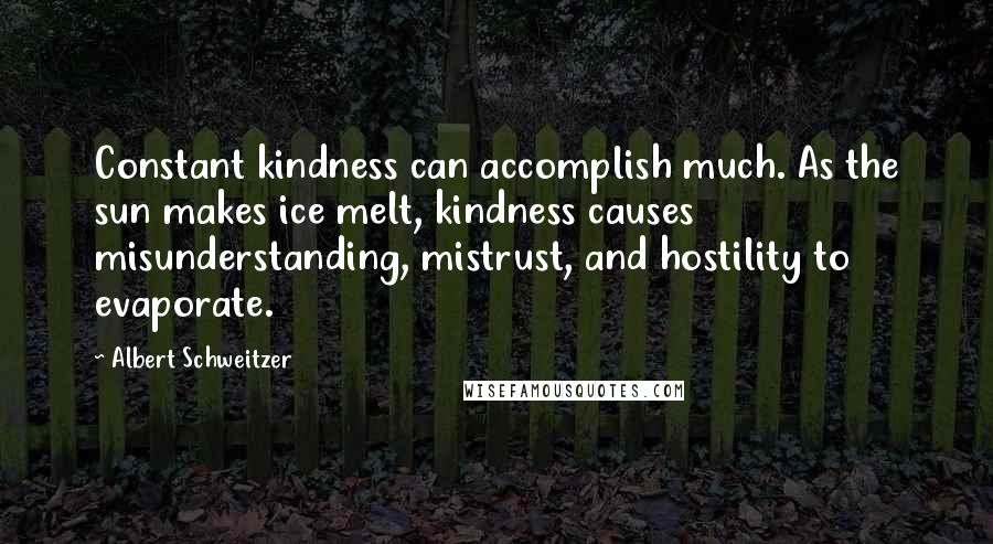 Albert Schweitzer Quotes: Constant kindness can accomplish much. As the sun makes ice melt, kindness causes misunderstanding, mistrust, and hostility to evaporate.