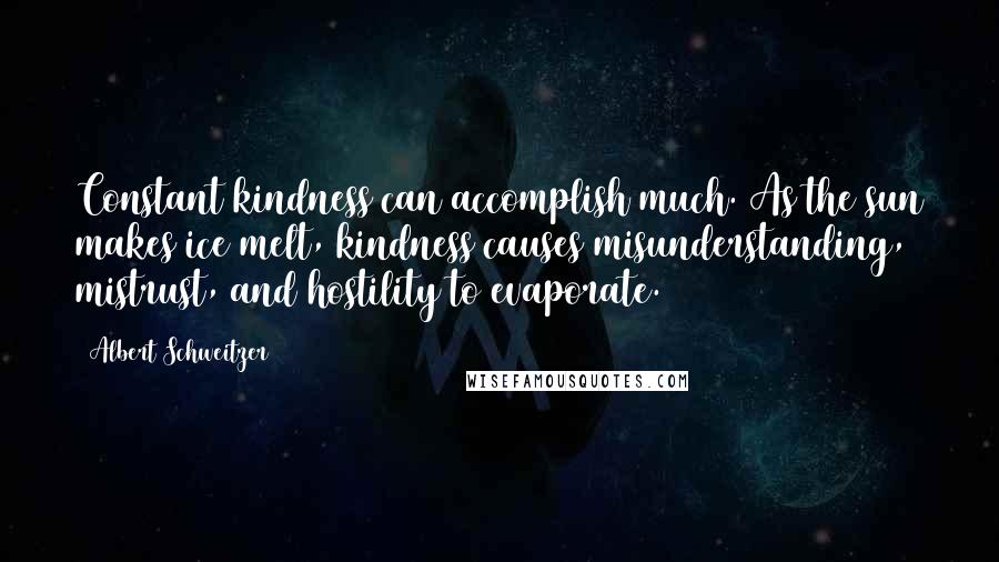 Albert Schweitzer Quotes: Constant kindness can accomplish much. As the sun makes ice melt, kindness causes misunderstanding, mistrust, and hostility to evaporate.