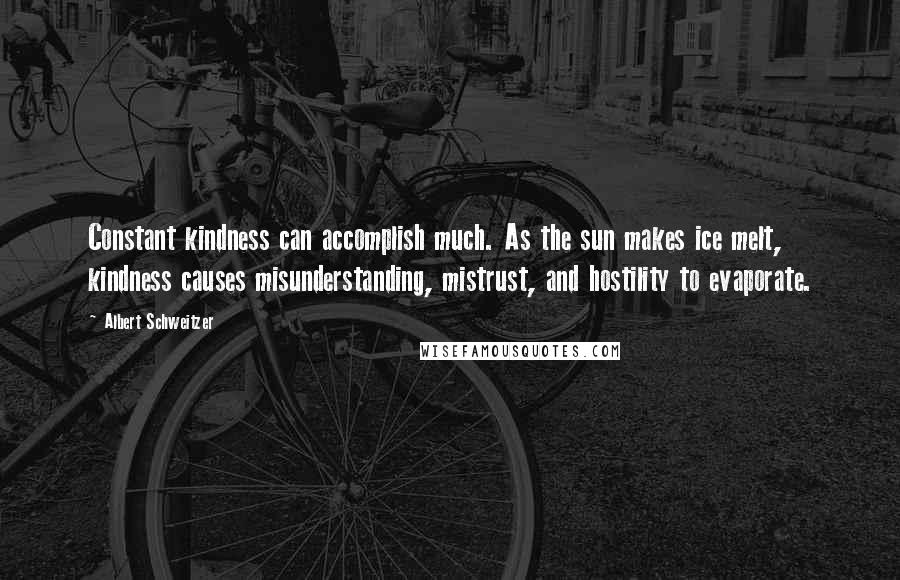 Albert Schweitzer Quotes: Constant kindness can accomplish much. As the sun makes ice melt, kindness causes misunderstanding, mistrust, and hostility to evaporate.