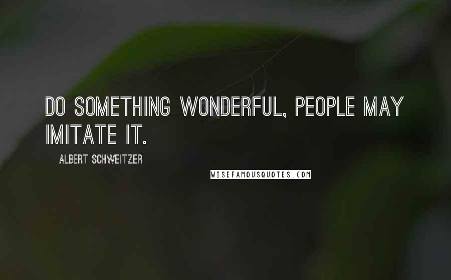 Albert Schweitzer Quotes: Do something wonderful, people may imitate it.