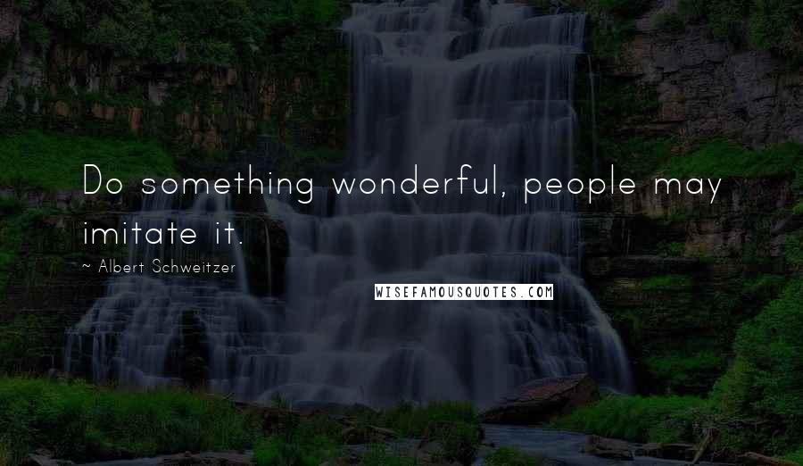 Albert Schweitzer Quotes: Do something wonderful, people may imitate it.